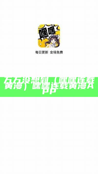 万万没想到（嘿嘿连载黄漫）嘿嘿连载黄漫APP（嘿嘿连载app黄版破解版版本:类别:手机软件）