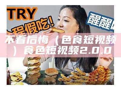 不看后悔（色食短视频）食色短视频2.0.0