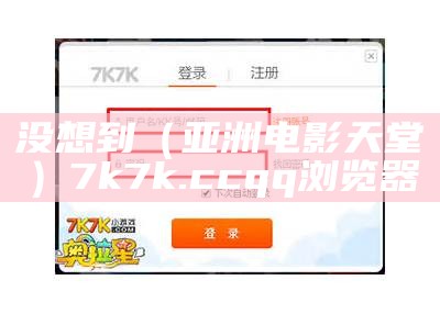 没想到（亚洲电影天堂）7k7k.ccqq浏览器