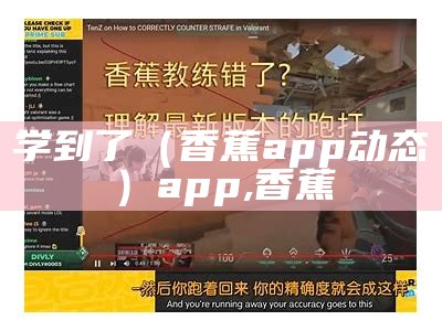 学到了（香蕉app动态）app,香蕉