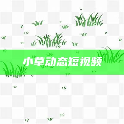 小草动态短视频