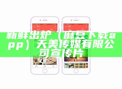 新鲜出炉（麻豆下载app）天美传媒有限公司宣传片