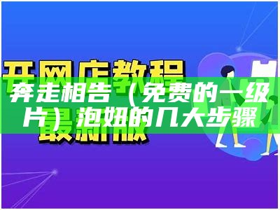 奔走相告（免费的一级片）泡妞的几大步骤（一级网络免费完）