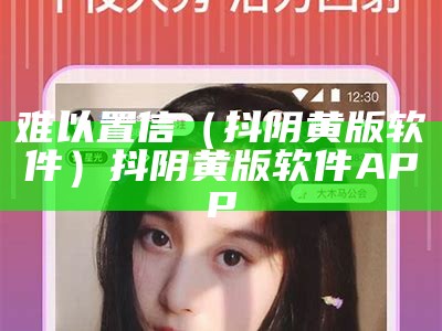 难以置信（抖阴黄版软件）抖阴黄版软件APP