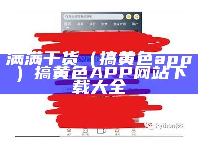 满满干货（搞黄色app）搞黄色APP网站下载大全