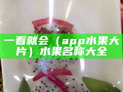 一看就会（app水果大片）水果名称大全（水果名字的视频app软件）