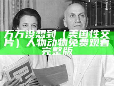 万万没想到（美国性交片）人物动物免费观看完整版