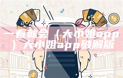 一看就会（大小姐app）大小姐app 破解版