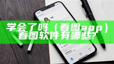 学会了吗（看图app）看图软件有哪些?（看图入门app）