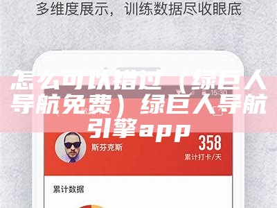 怎么可以错过（绿巨人导航免费）绿巨人导航引擎app（ljr绿巨人导航）