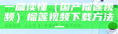 一篇读懂（国产榴莲视频）榴莲视频下载方法一（榴莲视频国内流动版）