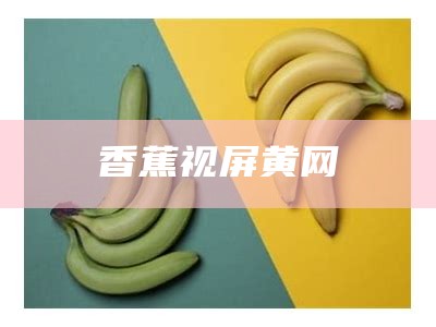 香蕉视屏黄网