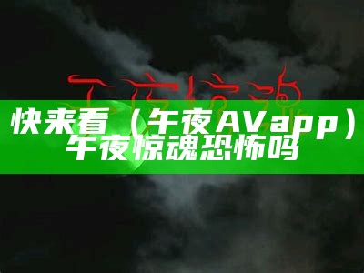 快来看（午夜AVapp）午夜惊魂恐怖吗（午夜t∨）