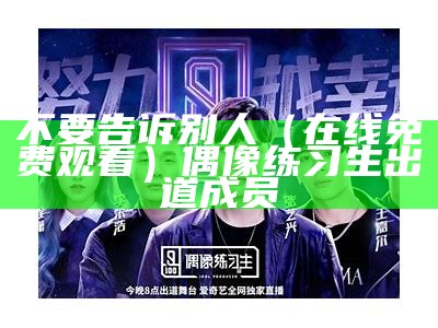 不要告诉别人（在线免费观看）偶像练习生出道成员