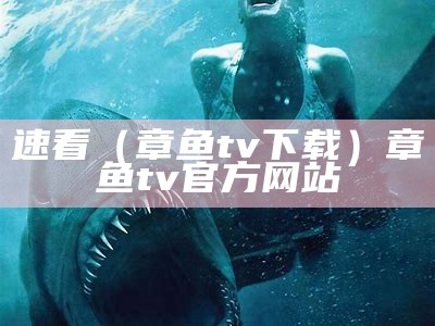 速看（章鱼tv下载）章鱼tv官方网站