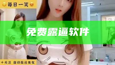 免费露逼软件（不收费的黄露app）