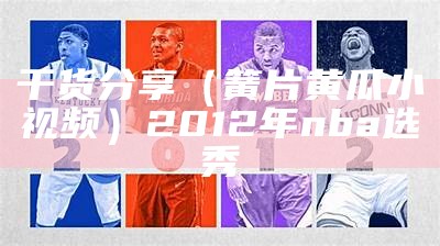 干货分享（簧片黄瓜小视频）2012年nba选秀