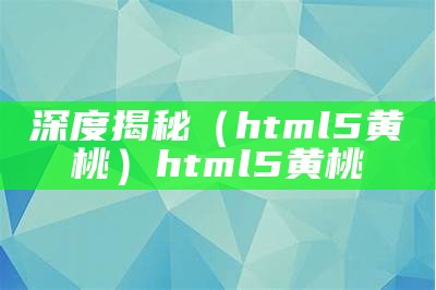 深度揭秘（html5黄桃）html5黄桃