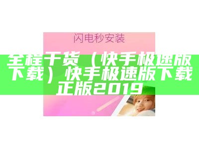 全程干货（快手极速版下载）快手极速版下载正版2019