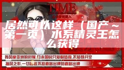 居然可以这样（国产～第一页）水系精灵王怎么获得（水系精灵王图片）