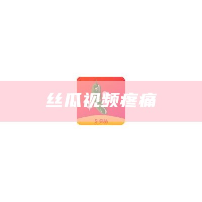 丝瓜视频疼痛