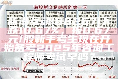 蓝港互动(08267)下跌10.67%，报0.67元/股新手考生现在开始备考2025年咨询工程师考试早吗？