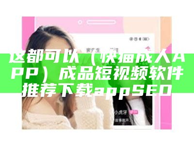 这都可以（快猫成人APP）成品短视频软件推荐下载appSEO（快喵app成人短视频下载）