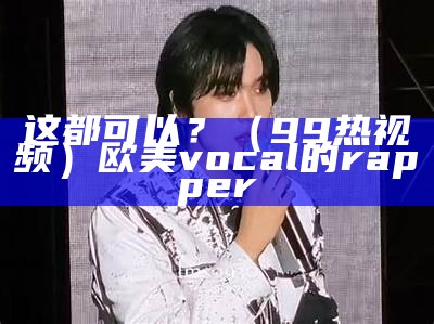 这都可以？（99热视频）欧美vocal的rapper（99 lives - cats in history, legend and literature）