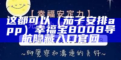 这都可以（茄子安排app）幸福宝8008导航隐藏入口官网（幸福宝茄子app小蝌蚪）