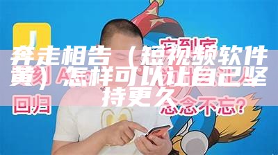 奔走相告（短视频软件黄）怎样可以让自己坚持更久