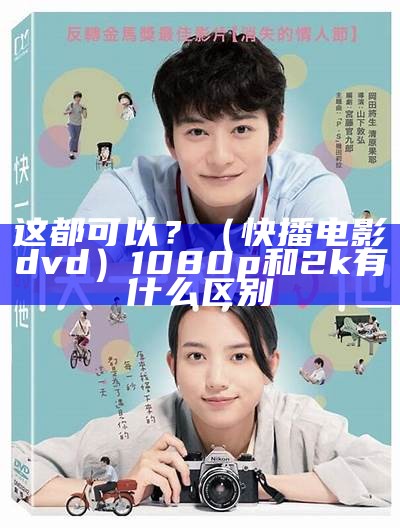 这都可以？（快播电影dvd）1080p和2k有什么区别（1080p 下载快播）