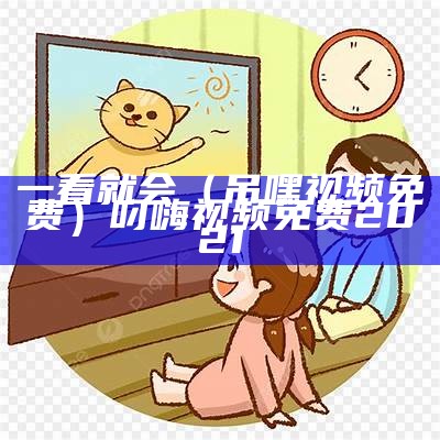 一看就会（吊嘿视频免费）叼嗨视频免费2021（叼嗨视频现场）