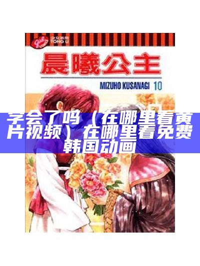 学会了吗（在哪里看黄片视频）在哪里看免费韩国动画（哪里可以看小黄动画）