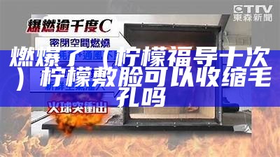 燃爆了（柠檬福导十次）柠檬敷脸可以收缩毛孔吗