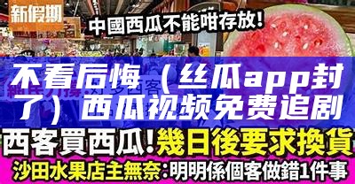 不看后悔（丝瓜app封了）西瓜视频免费追剧