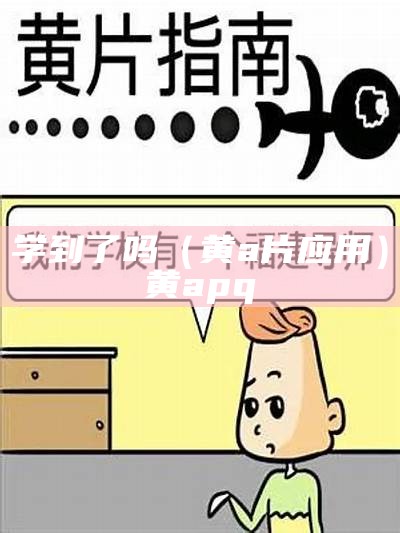 学到了吗（黄a片应用）黄apq