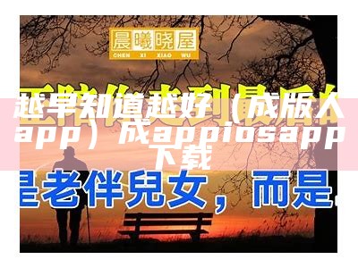 越早知道越好（成版人app）成appiosapp下载