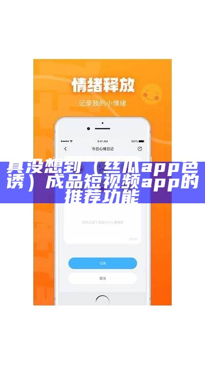 真没想到（丝瓜app色诱）成品短视频app的推荐功能