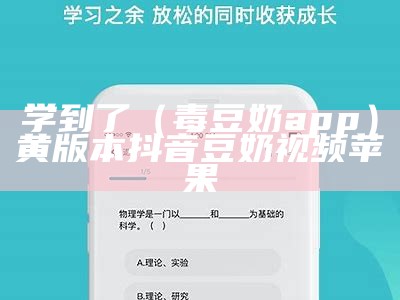 学到了（毒豆奶app）黄版本抖音豆奶视频苹果