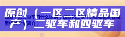 原创（一区二区精品国产）二驱车和四驱车