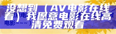 没想到（AV电影在线看）我愿意电影在线高清免费观看