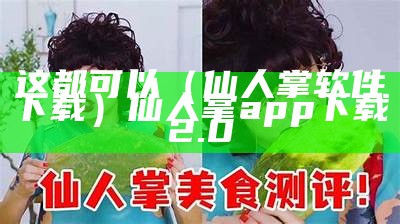 这都可以（仙人掌软件下载）仙人掌app下载2.0（仙人掌官方软件）