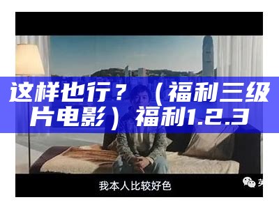 这样也行？（福利三级片电影）福利1.2.3