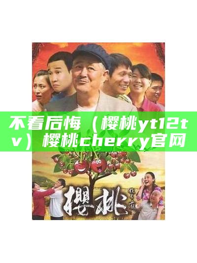 不看后悔（樱桃yt12tv）樱桃cherry官网（yt_202009樱桃）