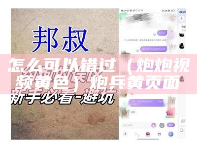 怎么可以错过（炮炮视频黄色）炮兵黄页面（我想要看炮炮兵）