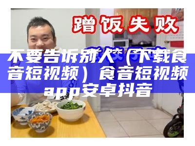 不要告诉别人（下载食音短视频）食音短视频app安卓抖音