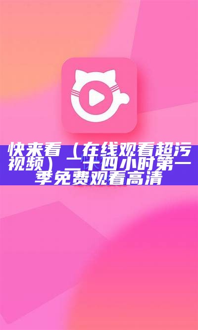 快来看（在线观看超污视频）二十四小时第一季免费观看高清