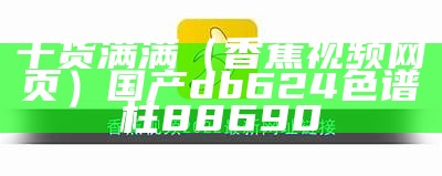 干货满满（香蕉视频网页）国产db624色谱柱88690