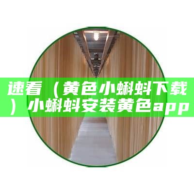 速看（黄色小蝌蚪下载）小蝌蚪安装黄色app