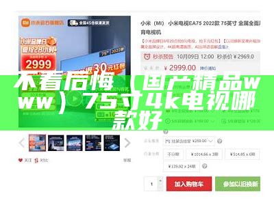 不看后悔（国产精品www）75寸4k电视哪款好